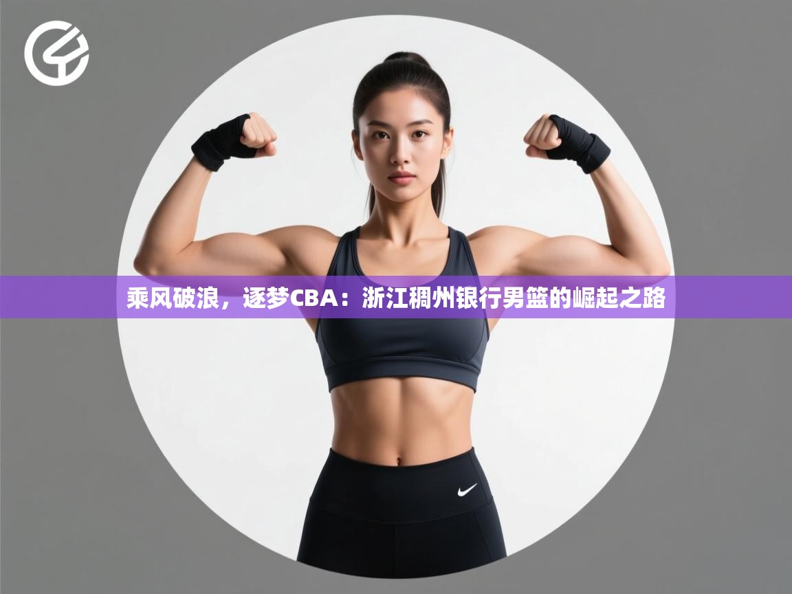 乘风破浪，逐梦CBA：浙江稠州银行男篮的崛起之路  第2张